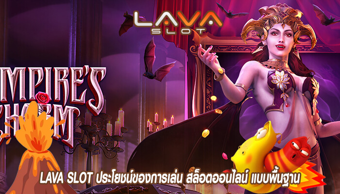 LAVA SLOT ประโยชน์ของการเล่น สล็อตออนไลน์ แบบพื้นฐาน