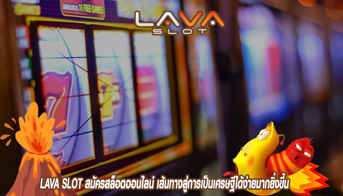 LAVA SLOT สมัครสล็อตออนไลน์ เส้นทางสู่การเป็นเศรษฐีได้ง่ายมากยิ่งขึ้น