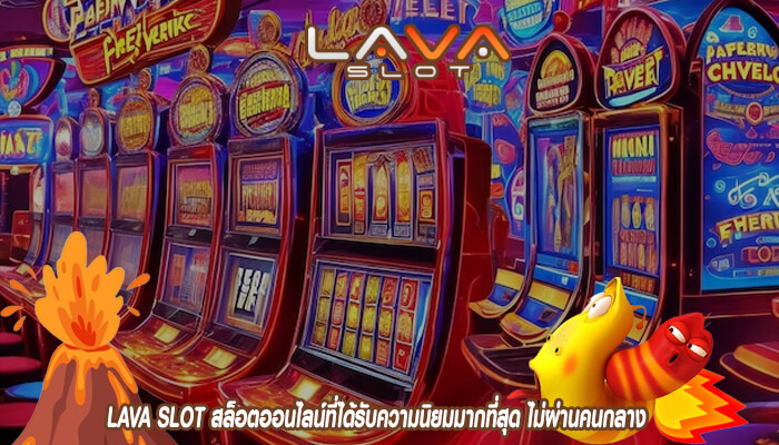 LAVA SLOT สล็อตออนไลน์ที่ได้รับความนิยมมากที่สุด ไม่ผ่านคนกลาง