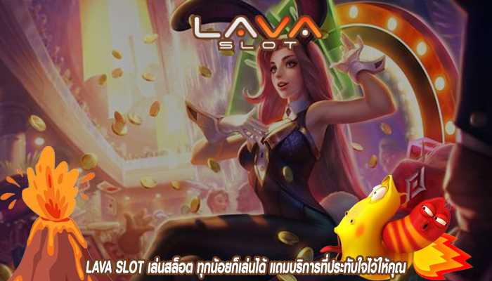 LAVA SLOT เล่นสล็อต ทุกน้อยก็เล่นได้ แถมบริการที่ประทับใจไว้ให้คุณ