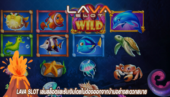 LAVA SLOT เล่นสล็อตและรับเงินโดยไม่ต้องออกจากบ้านอย่างสะดวกสบาย