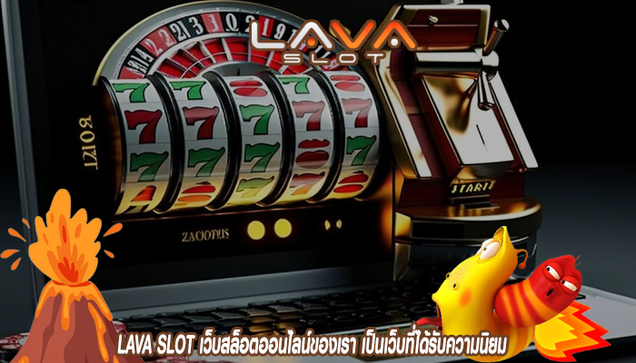 LAVA SLOT เว็บสล็อตออนไลน์ของเรา เป็นเว็บที่ได้รับความนิยม