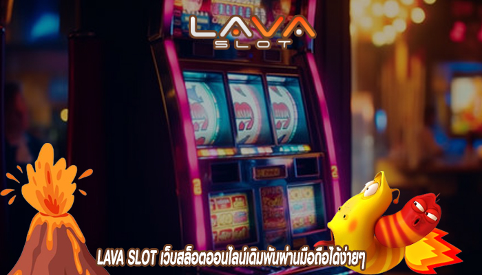 LAVA SLOT เว็บสล็อตออนไลน์เดิมพันผ่านมือถือได้ง่ายๆ