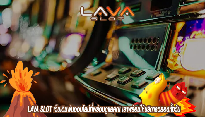 LAVA SLOT เว็บเดิมพันออนไลน์ที่พร้อมดูแลคุณ เราพร้อมให้บริการตลอดทั้งวัน